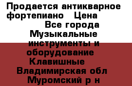 Продается антикварное фортепиано › Цена ­ 300 000 - Все города Музыкальные инструменты и оборудование » Клавишные   . Владимирская обл.,Муромский р-н